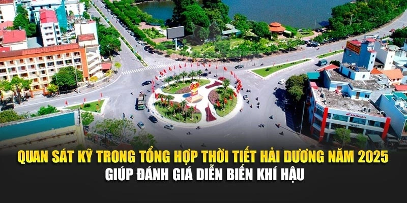 Quan sát kỹ trong tổng hợp thời tiết Hải Dương năm 2025 giúp đánh giá diễn biến khí hậu