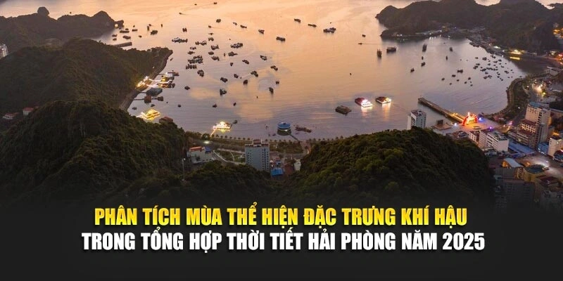 Phân tích mùa thể hiện đặc trưng khí hậu trong tổng hợp thời tiết Hải Phòng năm 2025