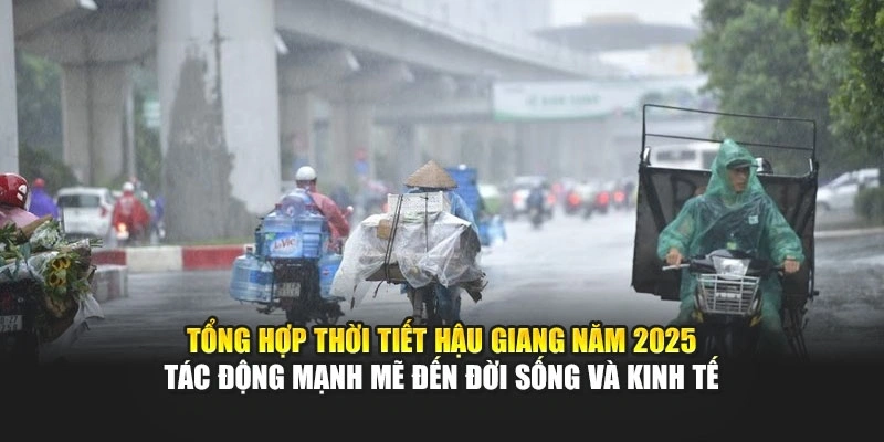 Tổng hợp thời tiết Hậu Giang năm 2025 t&aacute;c động mạnh mẽ đến đời sống v&agrave; kinh tế