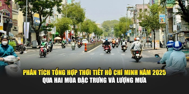 Ph&acirc;n t&iacute;ch tổng hợp thời tiết Hồ Ch&iacute; Minh năm 2025 qua hai m&ugrave;a đặc trưng v&agrave; lượng mưa