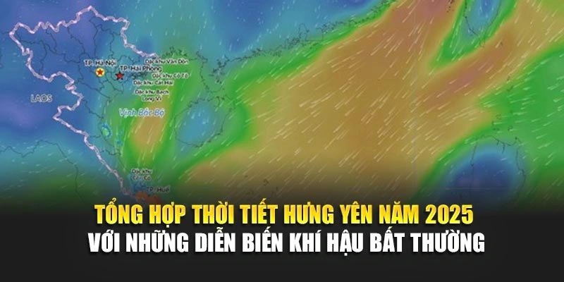 Tổng hợp thời tiết Hưng Y&ecirc;n năm 2025 với những diễn biến kh&iacute; hậu bất thường
