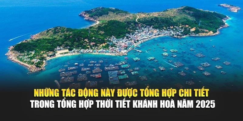 Những tác động này được tổng hợp chi tiết trong tổng hợp thời tiết Khánh Hoà năm 2025