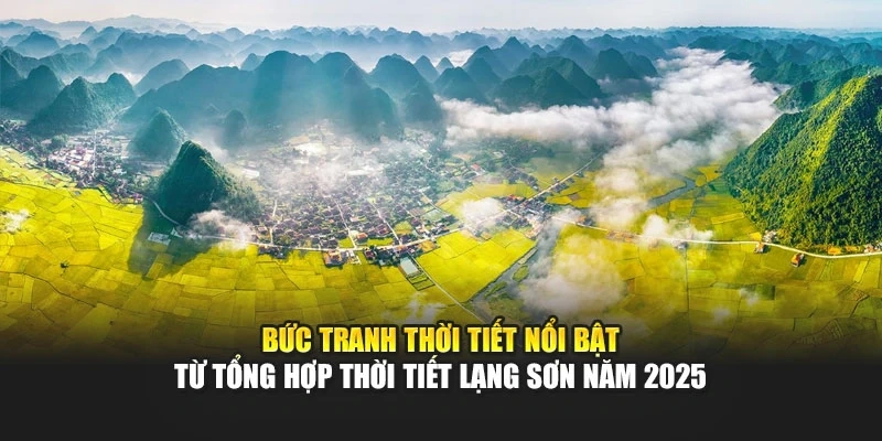 Bức tranh thời tiết nổi bật từ tổng hợp thời tiết Lạng Sơn năm 2025