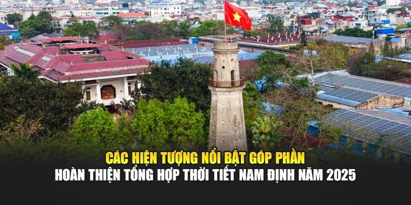 Các hiện tượng nổi bật góp phần hoàn thiện tổng hợp thời tiết Nam Định năm 2025