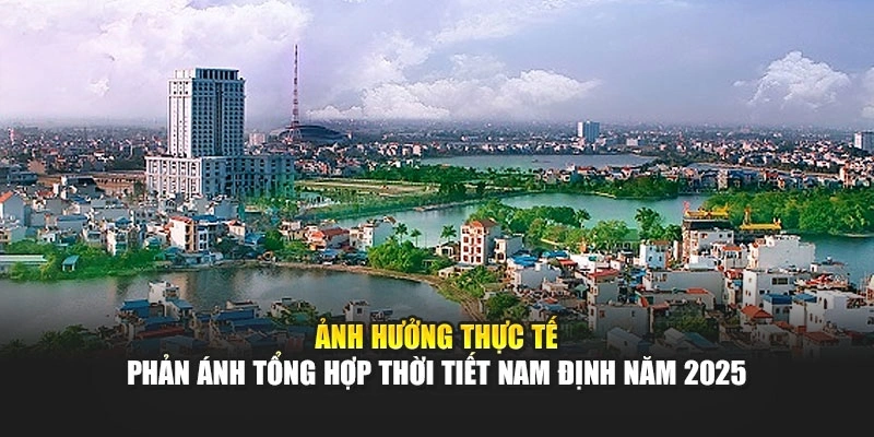 Ảnh hưởng thực tế phản ánh tổng hợp thời tiết Nam Định năm 2025
