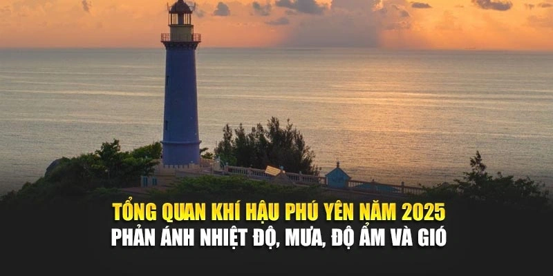 Tổng quan khí hậu Phú Yên năm 2025 phản ánh nhiệt độ, mưa, độ ẩm và gió