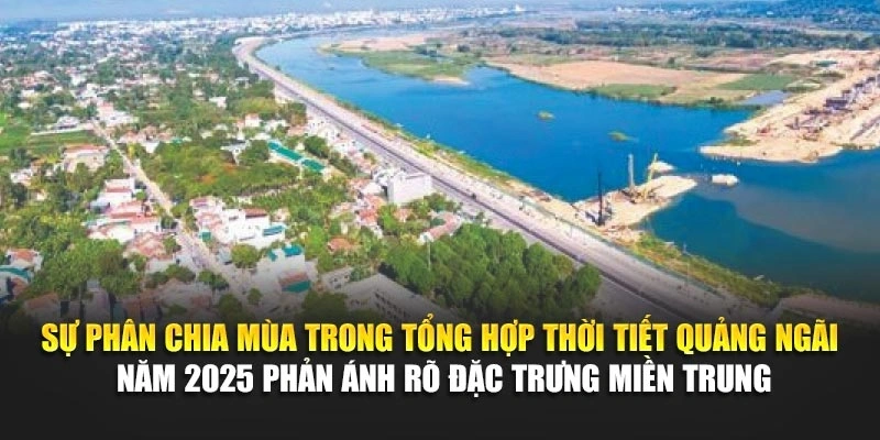 Sự phân chia mùa trong tổng hợp thời tiết Quảng Ngãi năm 2025 phản ánh rõ đặc trưng miền Trung