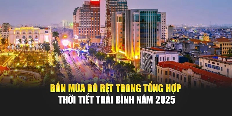 Bốn m&ugrave;a r&otilde; rệt trong tổng hợp thời tiết Th&aacute;i B&igrave;nh năm 2025