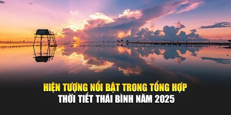 Hiện tượng nổi bật trong tổng hợp thời tiết Th&aacute;i B&igrave;nh năm 2025