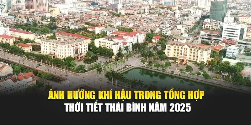 Ảnh hưởng kh&iacute; hậu trong tổng hợp thời tiết Th&aacute;i B&igrave;nh năm 2025