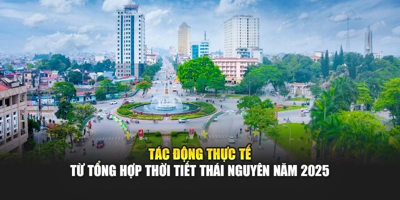 Tác động thực tế từ tổng hợp thời tiết Thái Nguyên năm 2025