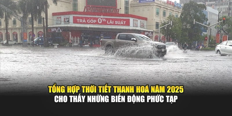 Tổng hợp thời tiết Thanh Hoá năm 2025 cho thấy những biến động phức tạp