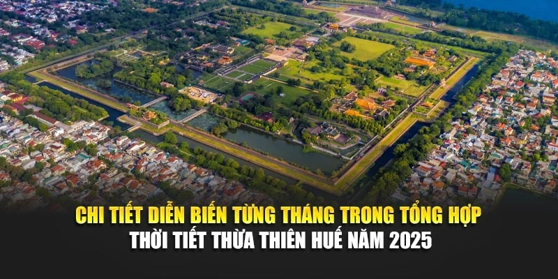 Chi tiết diễn biến từng tháng trong tổng hợp thời tiết Thừa Thiên Huế năm 2025