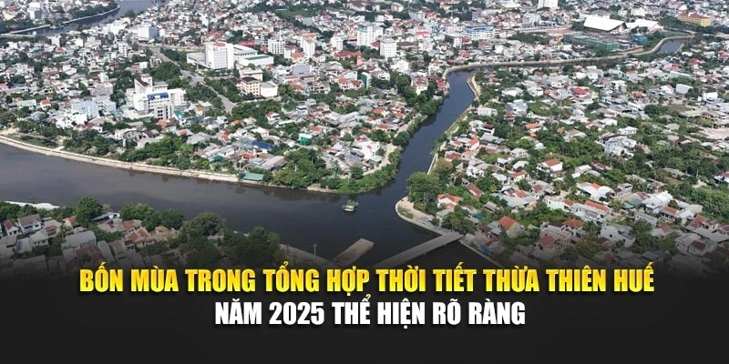 Bốn mùa trong tổng hợp thời tiết Thừa Thiên Huế năm 2025 thể hiện rõ ràng