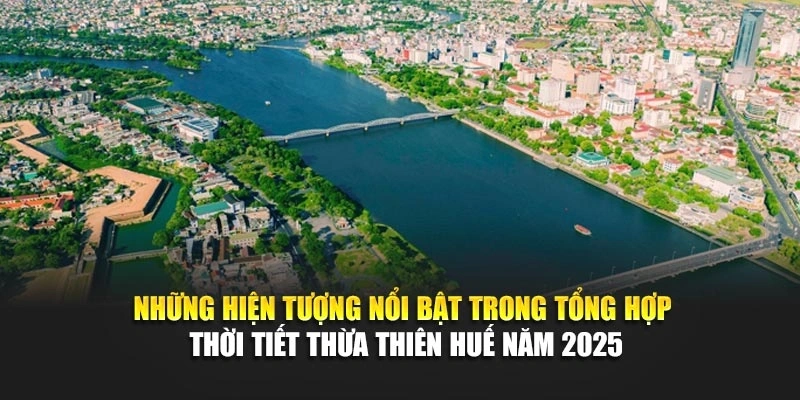 Những hiện tượng nổi bật trong tổng hợp thời tiết Thừa Thiên Huế năm 2025