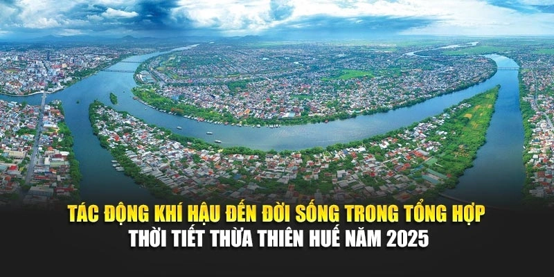 Tác động khí hậu đến đời sống trong tổng hợp thời tiết Thừa Thiên Huế năm 2025