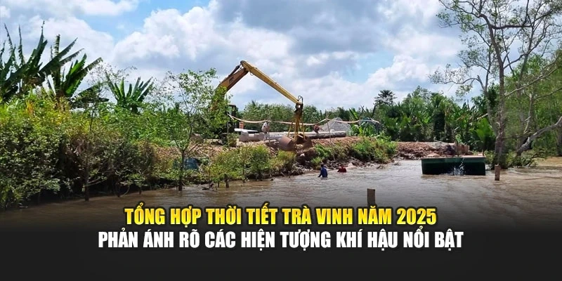 Tổng hợp thời tiết Tr&agrave; Vinh năm 2025 phản &aacute;nh r&otilde; c&aacute;c hiện tượng kh&iacute; hậu nổi bật