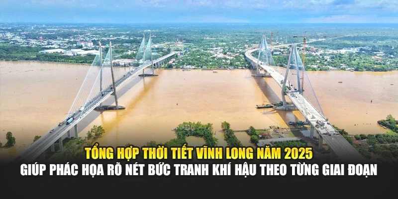 Tổng hợp thời tiết Vĩnh Long năm 2025 gi&uacute;p ph&aacute;c họa r&otilde; n&eacute;t bức tranh kh&iacute; hậu theo từng giai đoạn