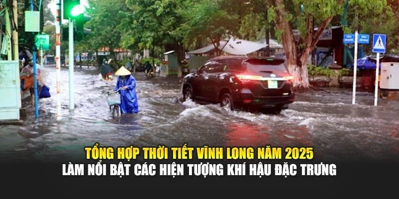 Tổng hợp thời tiết Vĩnh Long năm 2025 l&agrave;m nổi bật c&aacute;c hiện tượng kh&iacute; hậu đặc trưng
