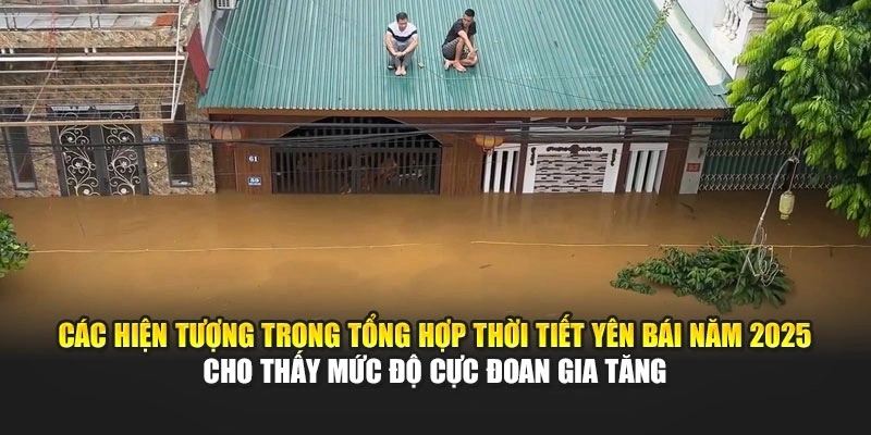 Các hiện tượng trong tổng hợp thời tiết Yên Bái năm 2025 cho thấy mức độ cực đoan gia tăng