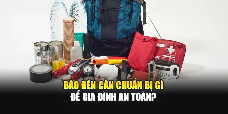 Bão Đến Cần Chuẩn Bị Gì Để Gia Đình An Toàn?