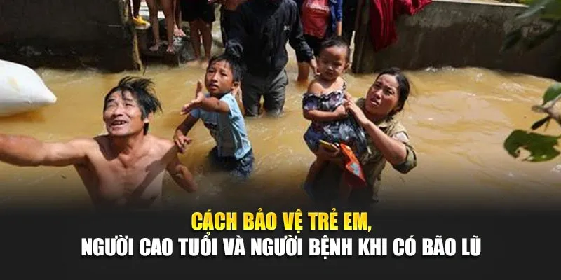 Cách Bảo Vệ Trẻ Em, Người Cao Tuổi Và Người Bệnh Khi Có Bão Lũ