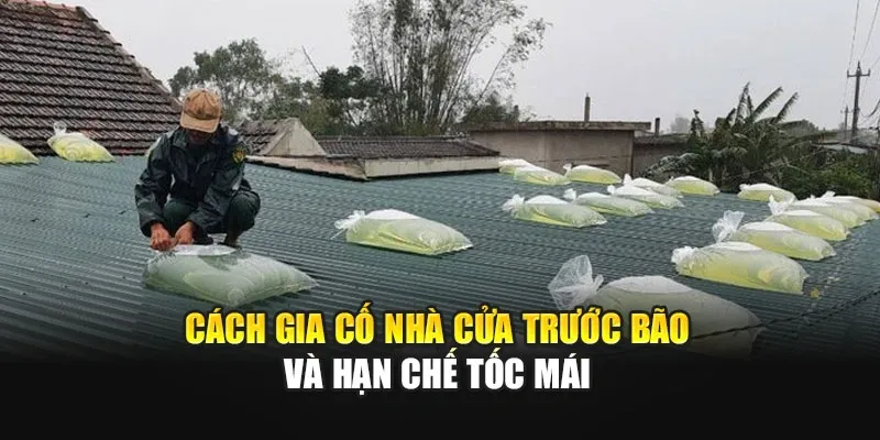 Cách Gia Cố Nhà Cửa Trước Bão Và Hạn Chế Tốc Mái