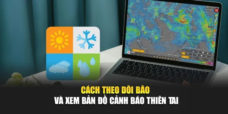 Cách Theo Dõi Bão Và Xem Bản Đồ Cảnh Báo Thiên Tai