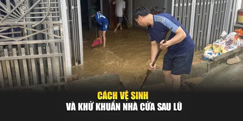 Cách Vệ Sinh Và Khử Khuẩn Nhà Cửa Sau Lũ