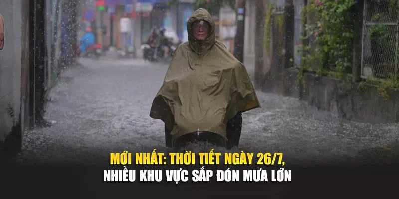 Mới Nhất: Thời Tiết Ngày 26 Tháng 7 Nhiều Khu Vực Sắp Đón Mưa Lớn