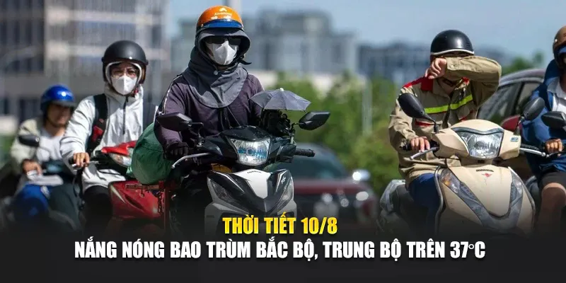 Thời Tiết Ngày 10 Tháng 8 Nắng Nóng Bao Trùm Bắc Bộ, Trung Bộ Trên 37°C