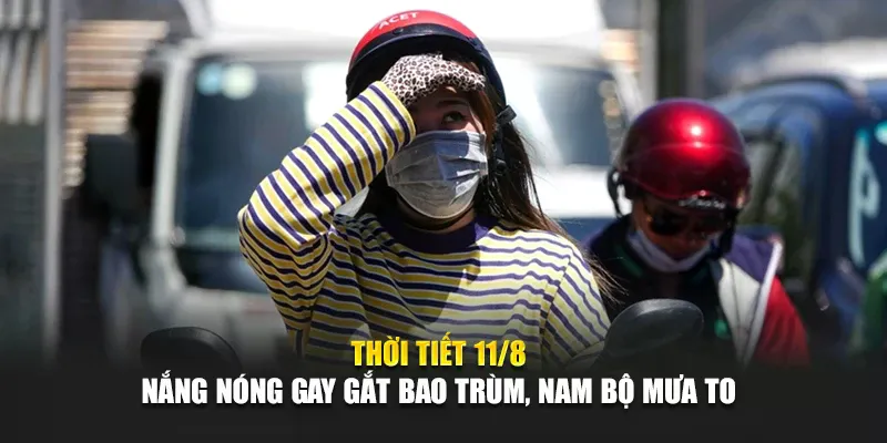 Thời Tiết Ngày 11 Tháng 8 Nắng Nóng Gay Gắt Bao Trùm, Nam Bộ Mưa To