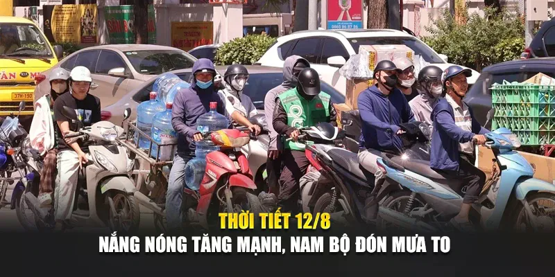Thời Tiết Ngày 12 Tháng 8 Nắng Nóng Tăng Mạnh, Nam Bộ Đón Mưa To