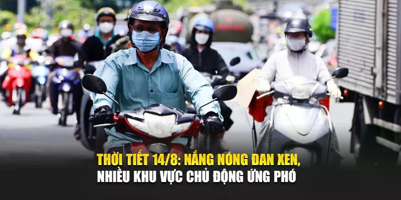 Thời Tiết Ngày 14 Tháng 8 Nắng Nóng Đan Xen, Nhiều Khu Vực Chủ Động Ứng Phó