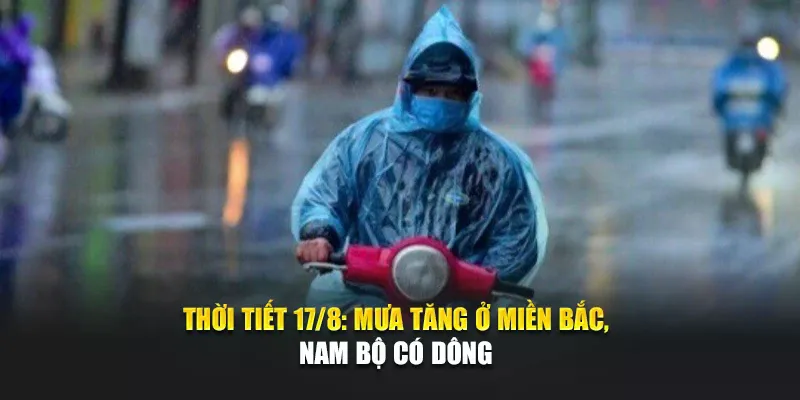 Thời Tiết Ngày 17 Tháng 8 Mưa Tăng Ở Miền Bắc, Nam Bộ Có Dông