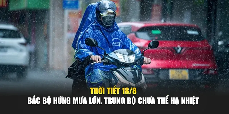 Thời Tiết Ngày 18 Tháng 8 Bắc Bộ Hứng Mưa Lớn, Trung Bộ Chưa Thể Hạ Nhiệt