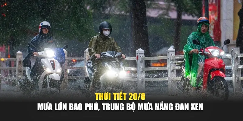 Thời Tiết Ngày 20 Tháng 8 Mưa Lớn Bao Phủ, Trung Bộ Mưa Nắng Đan Xen