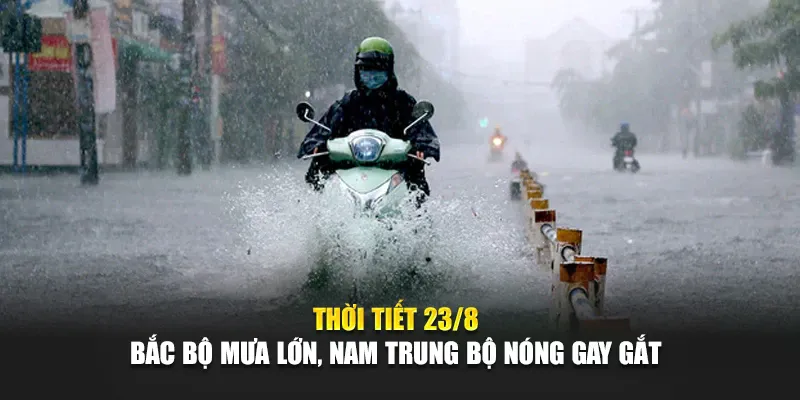 Thời Tiết Ngày 23 tháng 8 Bắc Bộ Mưa Lớn, Nam Trung Bộ Nóng Gay Gắt