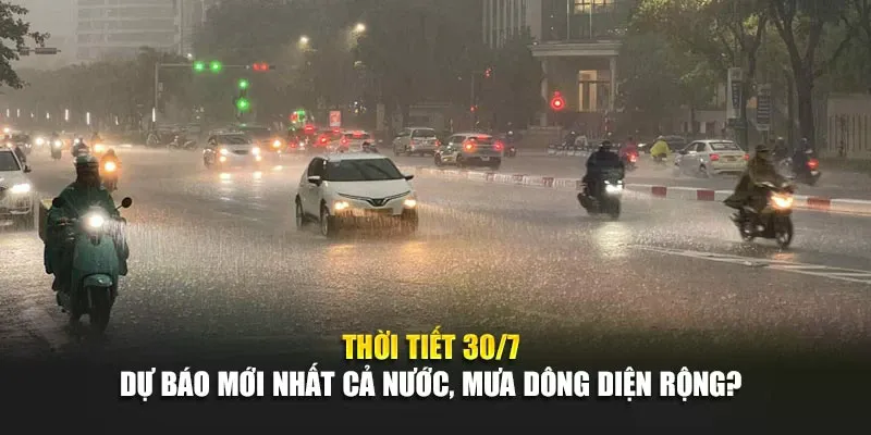 Thời Tiết Ngày 30 Tháng 7 Dự Báo Mới Nhất Cả Nước, Mưa Dông Diện Rộng?