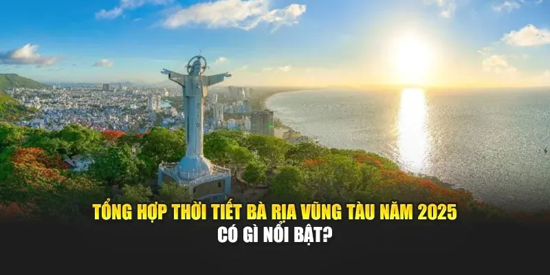 Tổng Hợp Thời Tiết Bà Rịa Vũng Tàu Năm 2025 Có Gì Nổi Bật?