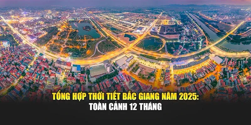 Tổng Hợp Thời Tiết Bắc Giang Năm 2025: Toàn Cảnh 12 Tháng