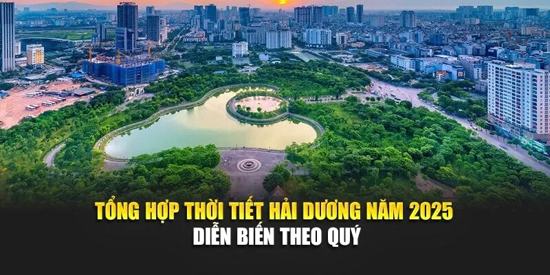 Tổng Hợp Thời Tiết Hải Dương Năm 2025 - Diễn Biến Theo Quý