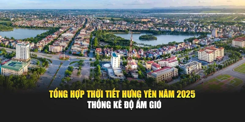 Tổng Hợp Thời Tiết Hưng Yên Năm 2025 - Thống Kê Độ Ẩm Gió