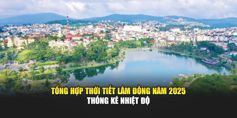 Tổng Hợp Thời Tiết Lâm Đồng Năm 2025 - Thống Kê Nhiệt Độ