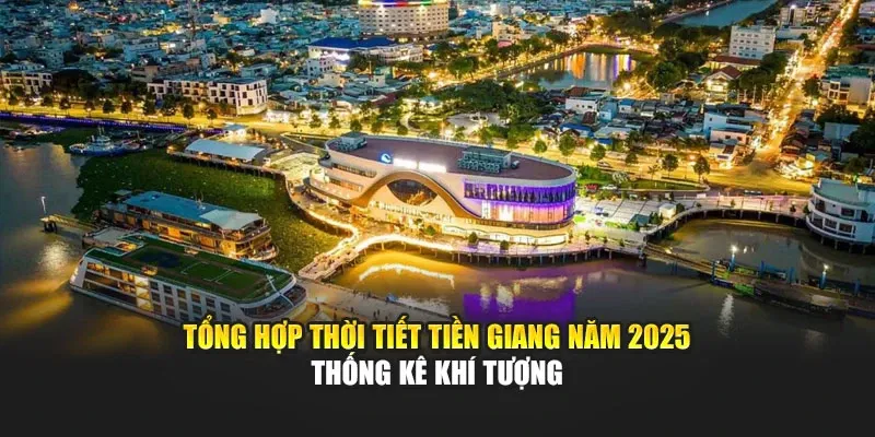 Tổng Hợp Thời Tiết Tiền Giang Năm 2025 - Thống Kê Khí Tượng
